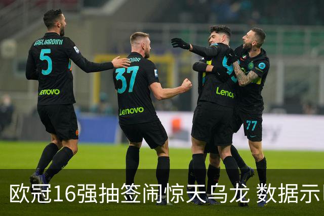 欧冠16强抽签闹惊天乌龙 数据示巴黎难称夺冠大热